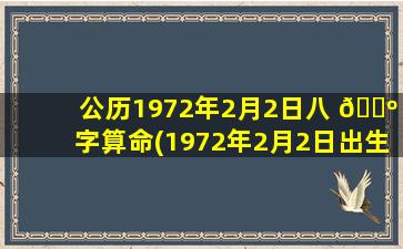 公历1972年2月2日八 🌺 字算命(1972年2月2日出生的人命运)